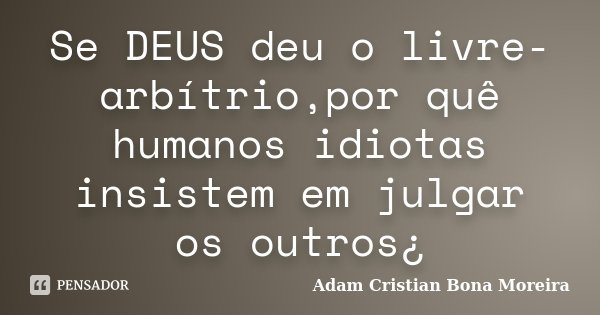 Se DEUS deu o livre-arbítrio,por quê humanos idiotas insistem em julgar os outros¿... Frase de Adam Cristian Bona Moreira.