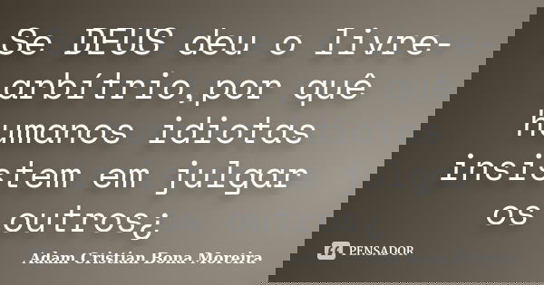 Se DEUS deu o livre-arbítrio,por quê humanos idiotas insistem em julgar os outros¿... Frase de Adam Cristian Bona Moreira.