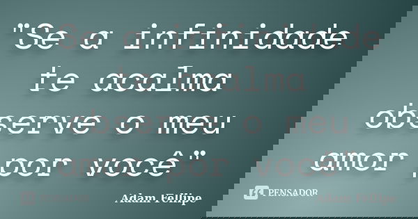 "Se a infinidade te acalma observe o meu amor por você"... Frase de Adam Fellipe.