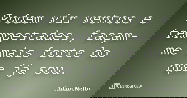 Podem vir ventos e tempestades, façam-me mais forte do que já sou.... Frase de Adam Netto.