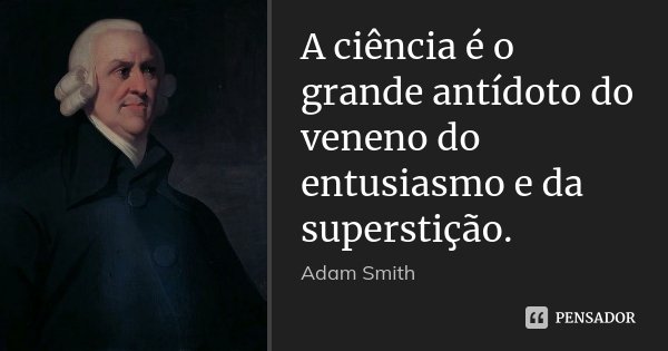 A ciência é o grande antídoto do veneno do entusiasmo e da superstição.... Frase de Adam Smith.