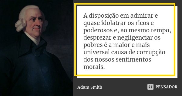 A disposição em admirar e quase idolatrar os ricos e poderosos e, ao mesmo tempo, desprezar e negligenciar os pobres é a maior e mais universal causa de corrupç... Frase de Adam Smith.