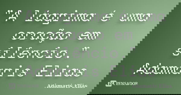 "A lágrima é uma oração em silêncio." Adamaris Elias... Frase de Adamaris Elias.