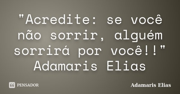 "Acredite: se você não sorrir, alguém sorrirá por você!!" Adamaris Elias... Frase de Adamaris Elias.