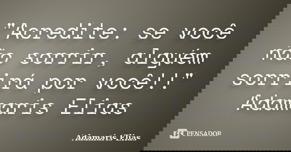 "Acredite: se você não sorrir, alguém sorrirá por você!!" Adamaris Elias... Frase de Adamaris Elias.