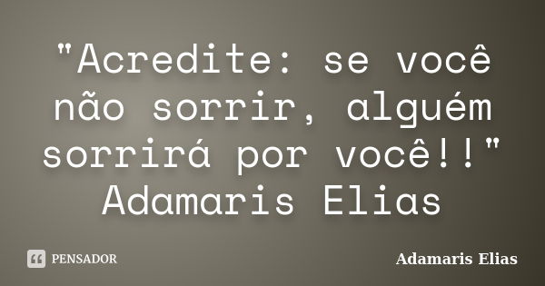 "Acredite: se você não sorrir, alguém sorrirá por você!!" Adamaris Elias... Frase de Adamaris Elias.