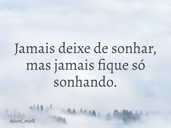 Jamais deixe de sonhar, mas jamais fique só sonhando.... Frase de adami_mielli.