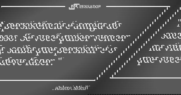 "A persistência é amiga do sucesso. Se você quiser vencer na vida, saiba que persistir é o que você deve fazer."... Frase de Adami Mielli.