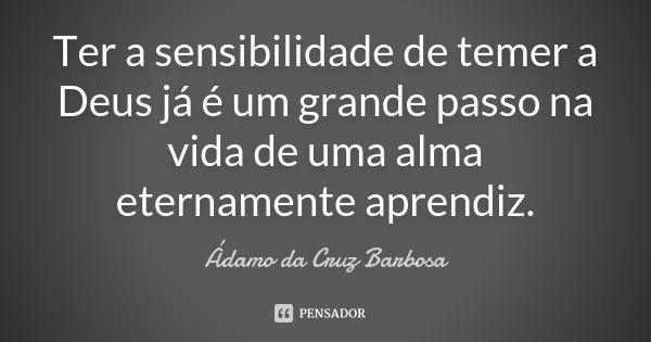 Ter a sensibilidade de temer a Deus já é um grande passo na vida de uma alma eternamente aprendiz.... Frase de Adamo da Cruz Barbosa.