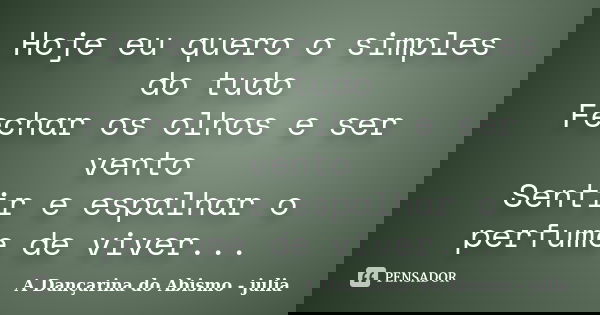 Hoje eu quero o simples do tudo Fechar os olhos e ser vento Sentir e espalhar o perfume de viver...... Frase de A Dançarina do Abismo - julia.