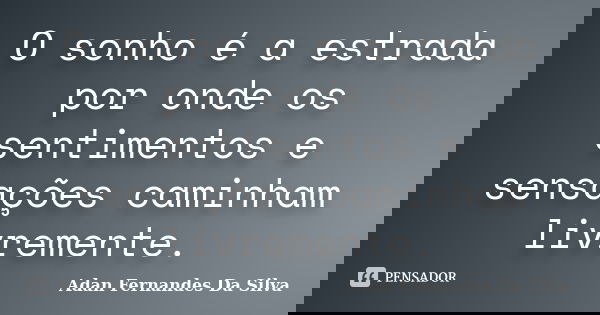 O sonho é a estrada por onde os sentimentos e sensações caminham livremente.... Frase de Adan Fernandes da Silva.