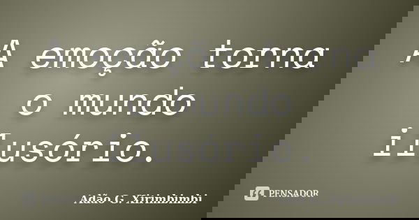 A emoção torna o mundo ilusório.... Frase de Adão G. Xirimbimbi.