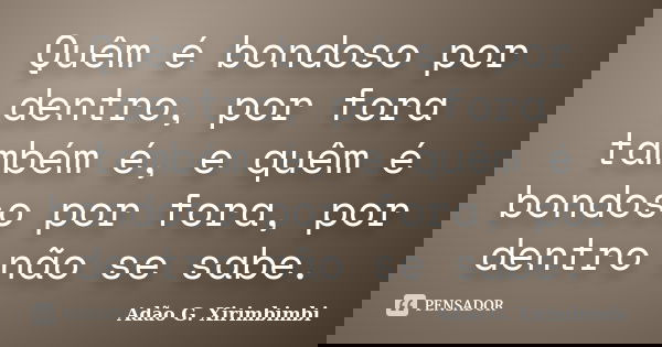 Quêm é bondoso por dentro, por fora também é, e quêm é bondoso por fora, por dentro não se sabe.... Frase de Adão G. Xirimbimbi.