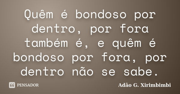 Quêm é bondoso por dentro, por fora também é, e quêm é bondoso por fora, por dentro não se sabe.... Frase de Adão G. Xirimbimbi.