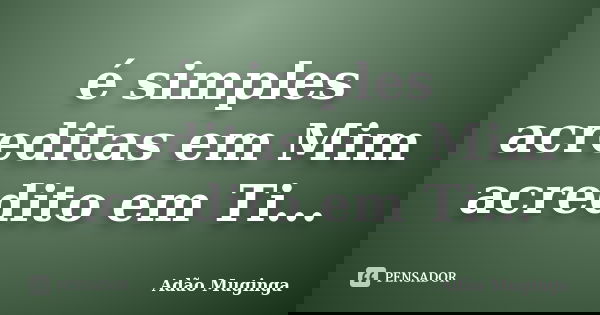 é simples acreditas em Mim acredito em Ti...... Frase de Adão Muginga.