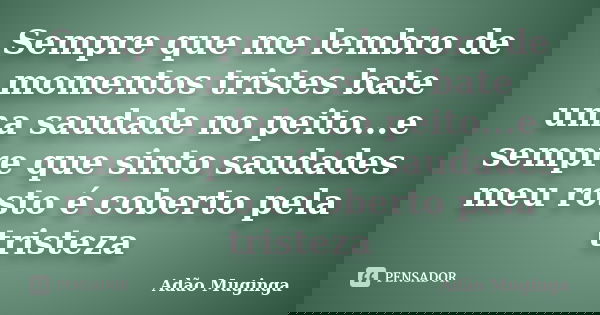 Sempre que me lembro de momentos tristes bate uma saudade no peito...e sempre que sinto saudades meu rosto é coberto pela tristeza... Frase de Adao Muginga.