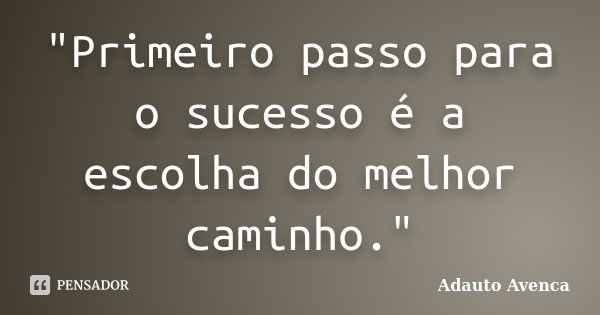 "Primeiro passo para o sucesso é a escolha do melhor caminho."... Frase de Adauto Avenca.