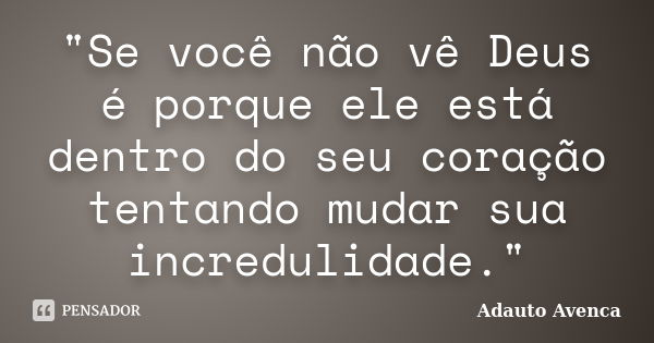 "Se você não vê Deus é porque ele está dentro do seu coração tentando mudar sua incredulidade."... Frase de Adauto Avenca.