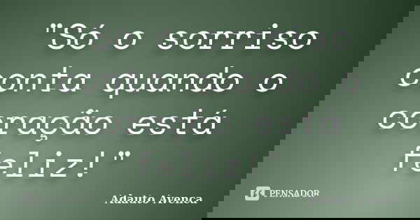 "Só o sorriso conta quando o coração está feliz!"... Frase de Adauto Avenca.