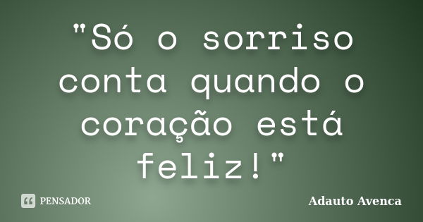 "Só o sorriso conta quando o coração está feliz!"... Frase de Adauto Avenca.