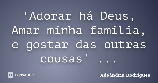 'Adorar há Deus, Amar minha familia, e gostar das outras cousas' ...... Frase de Adeândria Rodrigues.