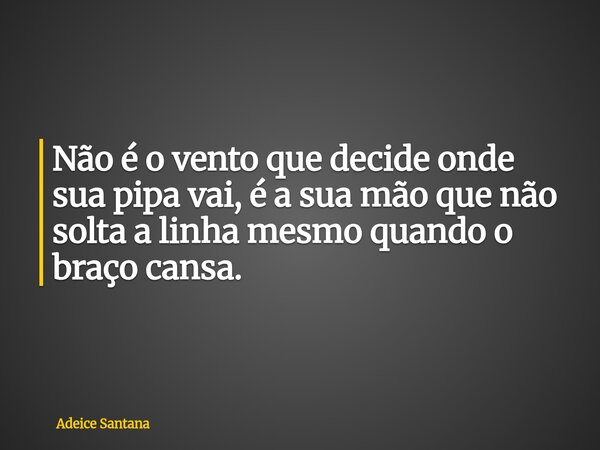 Não é o vento que decide onde sua pipa vai, é a sua mão que não solta a linha mesmo quando o braço cansa.... Frase de Adeice Santana.
