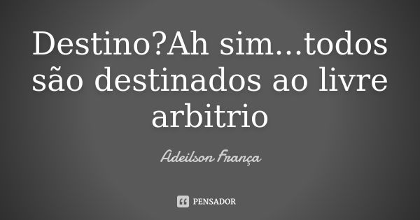 Destino?Ah sim...todos são destinados ao livre arbitrio... Frase de Adeilson França.