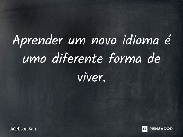 ⁠Aprender um novo idioma é uma diferente forma de viver.... Frase de Adeilson San.