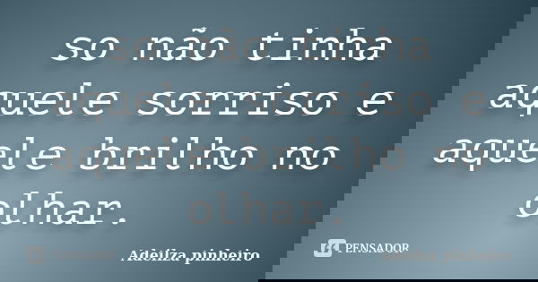 so não tinha aquele sorriso e aquele brilho no olhar.... Frase de Adeilza pinheiro.