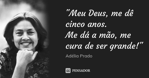 Meu Deus, me dê cinco anos. Me dá a mão, me cura de ser grande!... Frase de Adélia Prado.