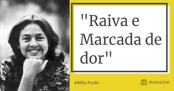"Raiva e Marcada de dor"... Frase de Adélia Prado.