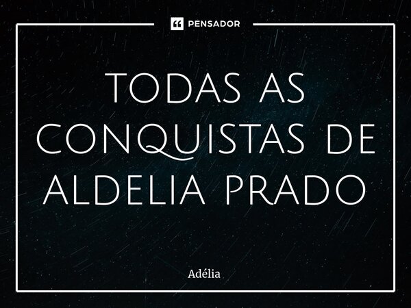 ⁠todas as conquistas de aldelia prado... Frase de Adélia.