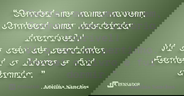 “Sentei-me numa nuvem, Conheci uma história incrível! Vi o céu de pertinho. Fechei o livro e fui dormir.”... Frase de Adelina Sanches.