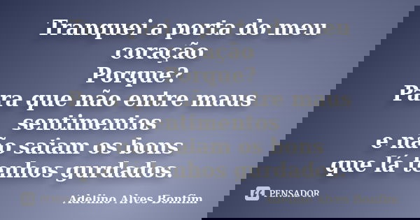 Tranquei a porta do meu coração Porque? Para que não entre maus sentimentos e não saiam os bons que lá tenhos gurdados.... Frase de Adelino Alves Bonfim.