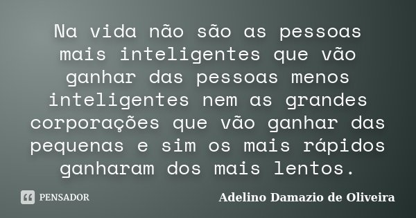 Na vida não são as pessoas mais inteligentes que vão ganhar das pessoas menos inteligentes nem as grandes corporações que vão ganhar das pequenas e sim os mais ... Frase de Adelino Damazio de Oliveira.