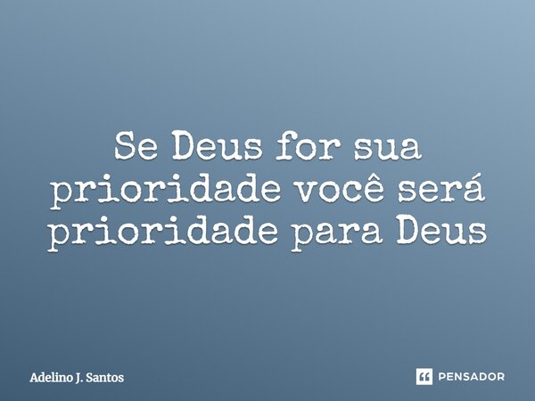 ⁠Se Deus for sua prioridade você será prioridade para Deus... Frase de Adelino J. Santos.