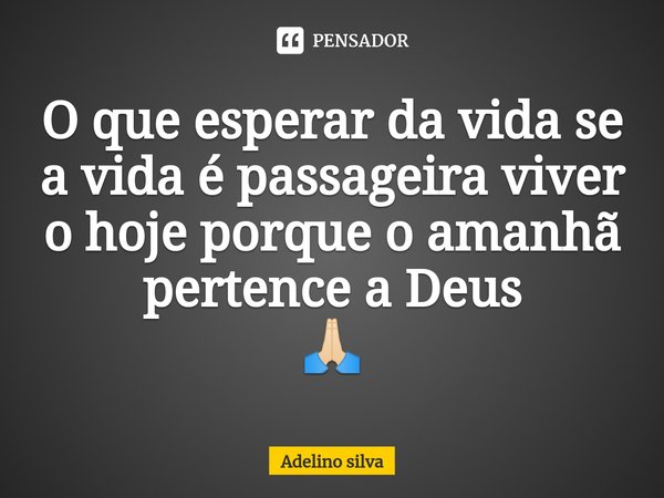 ⁠O que esperar da vida se a vida é passageira viver o hoje porque o amanhã pertence a Deus
🙏🏻... Frase de Adelino silva.