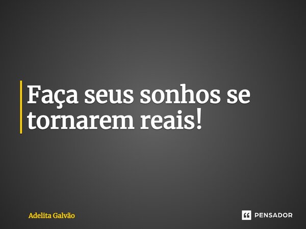 Faça seus sonhos se tornarem reais!... Frase de Adelita Galvão.