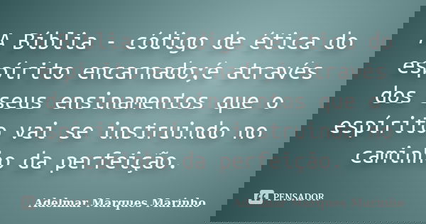 A Bíblia - código de ética do espírito encarnado;é através dos seus ensinamentos que o espírito vai se instruindo no caminho da perfeição.... Frase de adelmar marques marinho.
