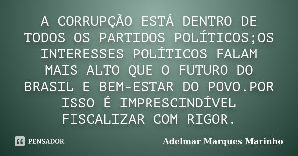 A CORRUPÇÃO ESTÁ DENTRO DE TODOS OS PARTIDOS POLÍTICOS;OS INTERESSES POLÍTICOS FALAM MAIS ALTO QUE O FUTURO DO BRASIL E BEM-ESTAR DO POVO.POR ISSO É IMPRESCINDÍ... Frase de adelmar marques marinho.