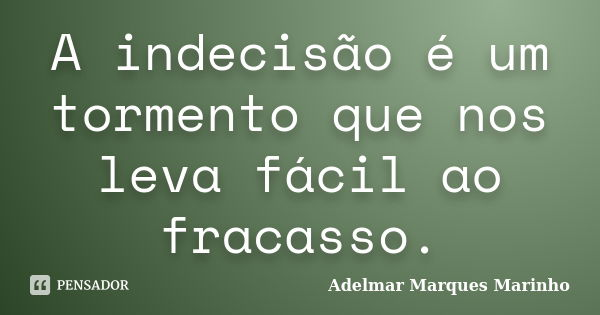 A indecisão é um tormento que nos leva fácil ao fracasso.... Frase de Adelmar Marques Marinho.