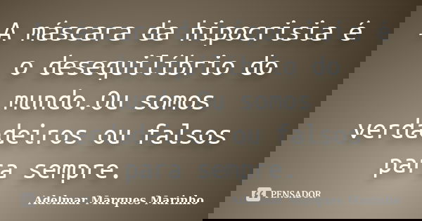A máscara da hipocrisia é o desequilíbrio do mundo.Ou somos verdadeiros ou falsos para sempre.... Frase de adelmar marques marinho.