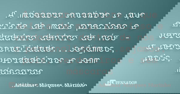 A máscara encobre o que existe de mais precioso e verdadeiro dentro de nós - a personalidade...sejamos, pois, verdadeiros e sem máscaras... Frase de adelmar marques marinho.
