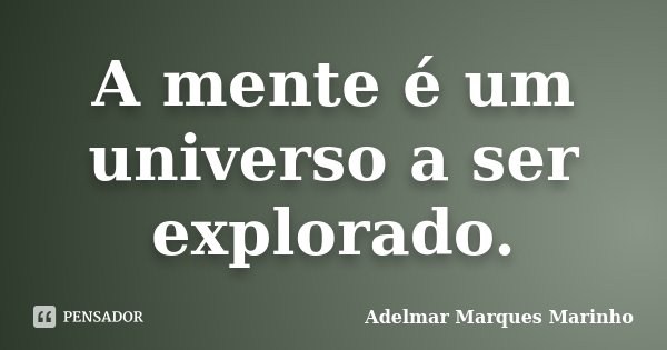 A mente é um universo a ser explorado.... Frase de Adelmar Marques Marinho.