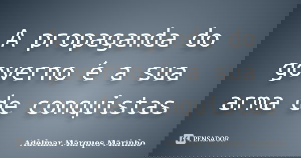 A propaganda do governo é a sua arma de conquistas... Frase de adelmar marques marinho.
