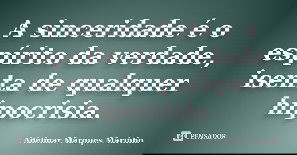 A sinceridade é o espírito da verdade, isenta de qualquer hipocrisia.... Frase de adelmar marques marinho.