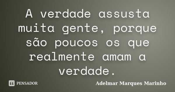 A verdade assusta muita gente, porque são poucos os que realmente amam a verdade.... Frase de Adelmar Marques Marinho.