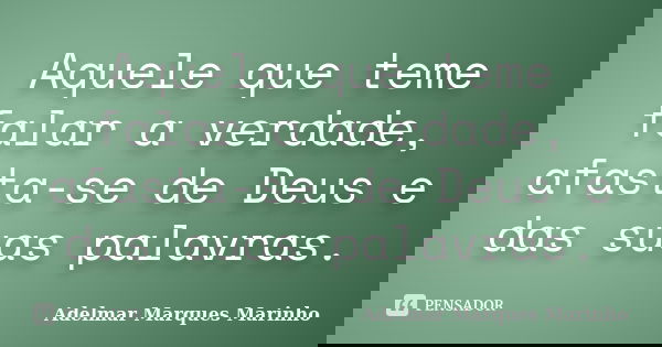 Aquele que teme falar a verdade, afasta-se de Deus e das suas palavras.... Frase de adelmar marques marinho.