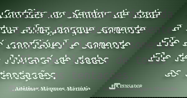 Confias no Senhor de toda a tua alma,porque somente Ele é confiável e somente Ele te livrará de todas as tentações.... Frase de adelmar marques marinho.