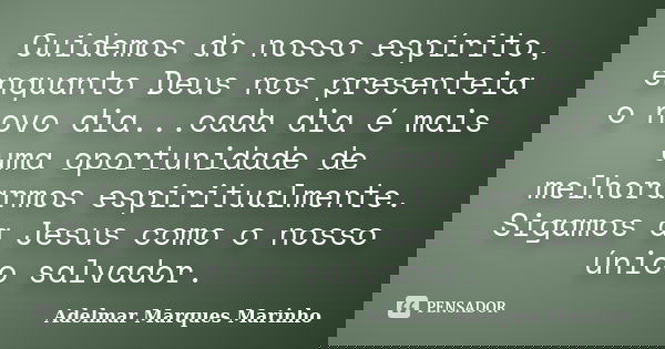 Cuidemos do nosso espírito, enquanto Deus nos presenteia o novo dia...cada dia é mais uma oportunidade de melhorarmos espiritualmente. Sigamos a Jesus como o no... Frase de adelmar marques marinho.